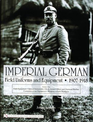 Könyv Imperial German Field Uniforms and Equipment 1907-1918: Vol I: Field Equipment, tical Instruments, Body Armor, Mine and Chemical Warfare, Communicat Johan Somers