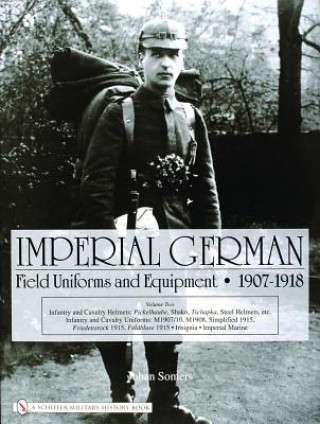 Książka Imperial German Field Uniforms and Equipment 1907-1918: Vol II:Infantry and Cavalry Helmets: Pickelhaube, Shako, Tschapka, Steel Helmets, etc.; Infant Johan Somers