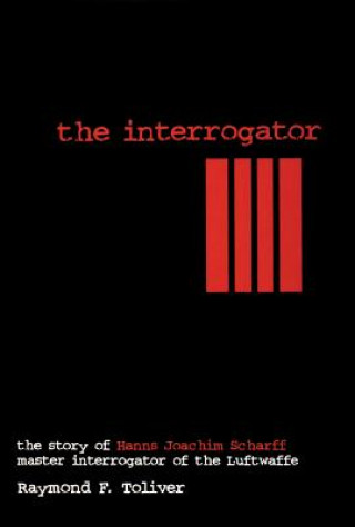 Könyv Interrogator: The Story of Hanns Joachim Scharff, Master Interrogator of the Luftwaffe Raymond F. Toliver