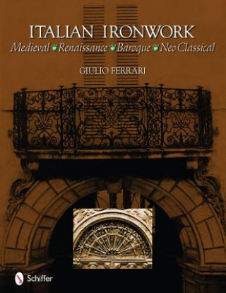 Kniha Italian Ironwork: Medieval : Renaissance : Baroque : Neo Classical Giulio Ferrari