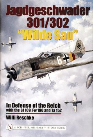 Könyv Jagdgeschwader 301/302 "Wilde Sau": In Defense of the Reich with the Bf 109, Fw 190 and Ta 152 Willi Reschke