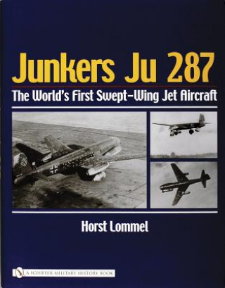 Kniha Junkers Ju 287: The Worlds First Swept-Wing Jet Aircraft Horst Lommel