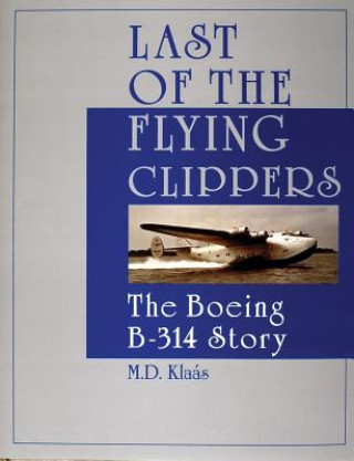 Könyv Last of the Flying Clippers: The Boeing B-314 Story M. D. Klaas