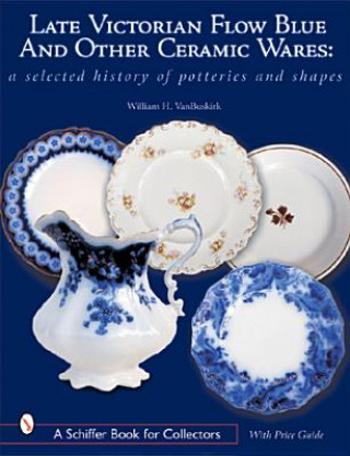 Carte Late Victorian Flow Blue and Other Ceramic Wares: A Selected History of Potteries and Shapes William Van Buskirk