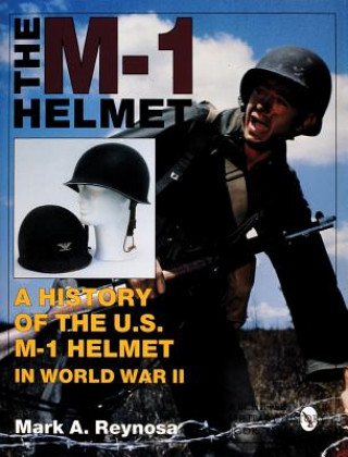 Knjiga M-1 Helmet: A History of the U.S. M-1 Helmet in World War II Mark A. Reynosa