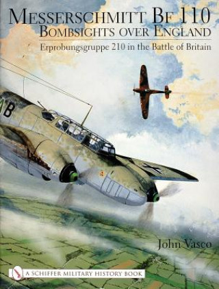 Carte Messerschmitt Bf 110: Bombsights over England Erprobungsgruppe 210 in the Battle of Britain John J. Vasco