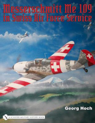 Kniha Messerschmitt Me 109 in Swiss Air Force Service Georg Hoch