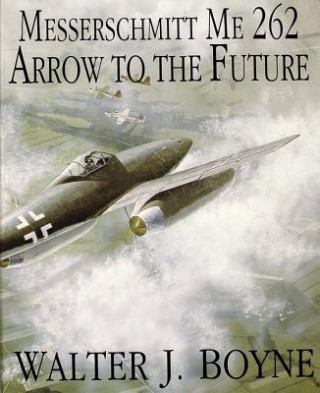 Könyv Messerschmitt Me 262: Arrow to the Future Walter J. Boyne