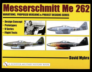 Carte Messerschmitt Me 262: Variations, Pred Versions and Project Designs Series: Design Concept, Prototypes, V Series, Flight Tests David Myhra