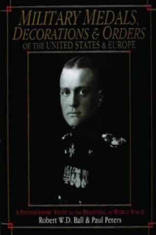 Kniha Military Medals, Decorations, and Orders of the United States and Eure: A Photographic Study to the Beginning of WWII Paul Peters