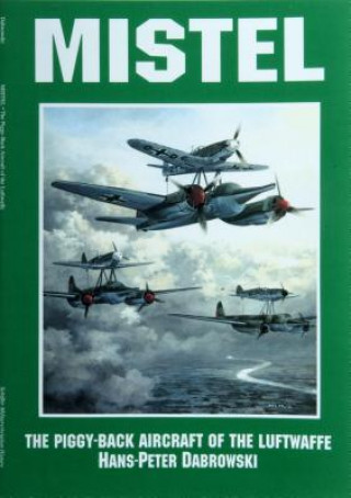 Könyv Mistel: The Piggy-Back Aircraft of the Luftwaffe Hans Peter Dabrowski