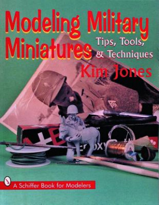 Kniha Modeling Military Miniatures : Tips, Tools, and Techniques Kim Jones