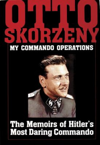 Könyv Otto Skorzeny: My Commando erations: The Memoirs of Hitler's Mt Daring Commando Otto Skorzeny