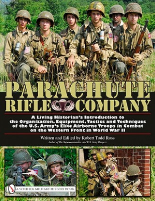 Carte Parachute Rifle Company: A Living Historian's Introduction to the Organization, Equipment, Tactics and Techniques of the U.S. Army's Elite Airborne Tr Robert Todd Ross