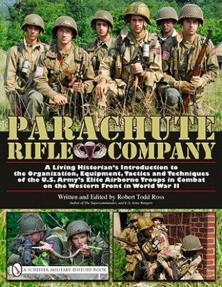 Knjiga Parachute Rifle Company: A Living Historian's Introduction to the Organization, Equipment, Tactics and Techniques of the U.S. Army's Elite Airborne Tr Robert Todd Ross