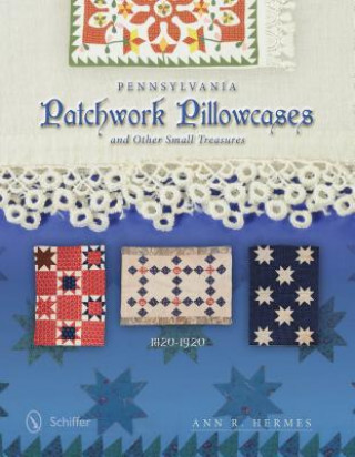 Книга Pennsylvania Patchwork Pillowcases and Other Small Treasures: 1820-1920 Ann R. Hermes