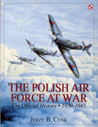 Carte Polish Air Force at War Vol I: The Official History, Vol 1 1939-1943 Jerzy B. Cynk
