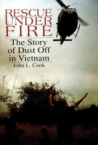 Carte Rescue Under Fire: The Story of DUST OFF in Vietnam John L. Cook