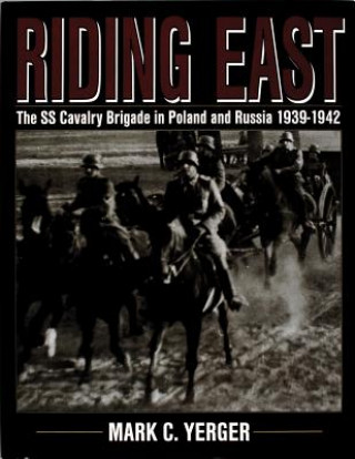 Kniha Riding East: The SS Cavalry Brigade in Poland and Russia 1939-1942 Mark C. Yerger