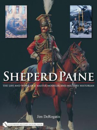 Carte Sheperd Paine: the Life and Work of a Master Modeler and Military Historian Jim DeRogatis