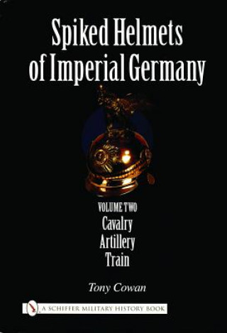 Livre Spiked Helmets of Imperial Germany: Vol II - Cavalry, Artillery, Train Tony Cowan