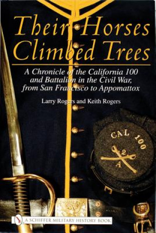 Kniha Their Horses Climbed Trees: A Chronicle of the California 100 and Battalion in the Civil War, from San Francisco to Appomattox Larry Rogers
