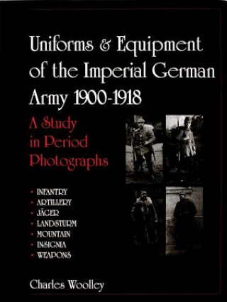 Kniha Uniforms and Equipment of the Imperial German Army 1900-1918: A Study in Period Photographs Charles Woolley
