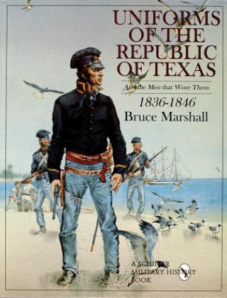 Kniha Uniforms of the Republic of Texas: And the Men that Wore Them: 1836-1846 Bruce Marshall