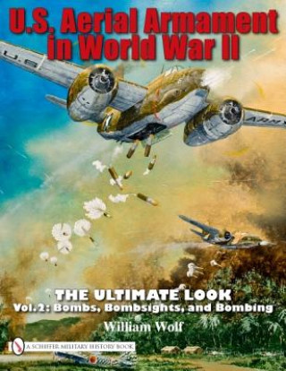 Carte U.S. Aerial Armament in World War II - Ultimate Look: Vol 2: Bombs, Bombsights, and Bombing William Wolf