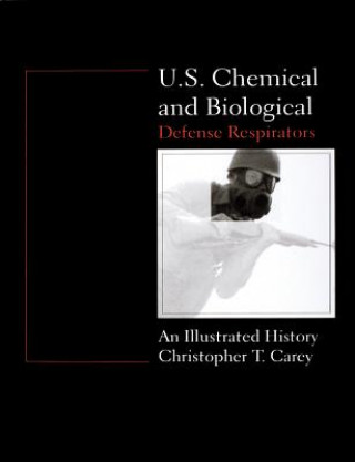Kniha U.S. Chemical and Biological Defense Respirators: An Illustrated History Chris Carey