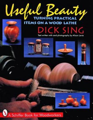 Carte Useful Beauty: Turning Practical Items on a Wood Lathe Dick Sing