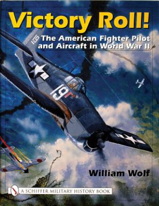 Kniha Victory Roll: : The American Fighter Pilot and Aircraft in World War II William Wolf