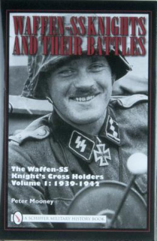 Könyv Waffen-SS Knights and their Battles: The Waffen-SS Knight's Crs Holders Vol 1: 1939-1942 Peter Mooney