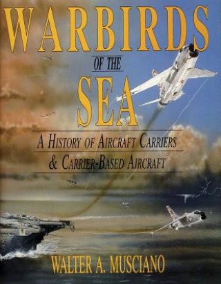 Kniha Warbirds of the Sea: a History of Aircraft Carriers & Carrier-based Aircraft Walter A. Musciano