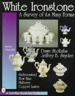 Carte White Ironstone, A Survey of its Many Forms: Undecorated, Flow Blue, Mulberry, Cper Lustre Jeffrey B. Snyder