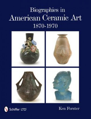 Knjiga Biographies in American Ceramic Art: 1870-1970 Ken Forster