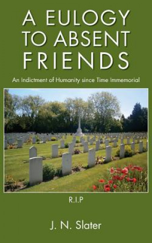 Kniha Eulogy to Absent Friends - an Indictment of Humanity Since Time Immemorial J.N. Slater