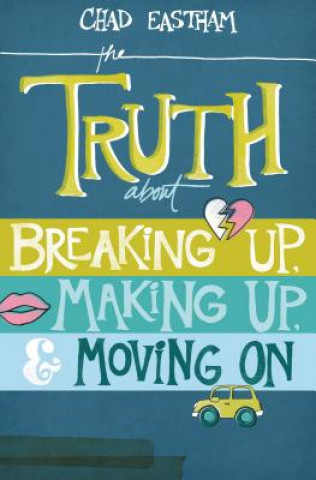 Könyv Truth about Breaking Up, Making Up, & Moving on Chad Eastham