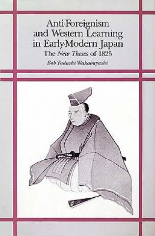 Könyv Anti-Foreignism and Western Learning in Early Modern Japan Bob Tadashi Wakabayashi