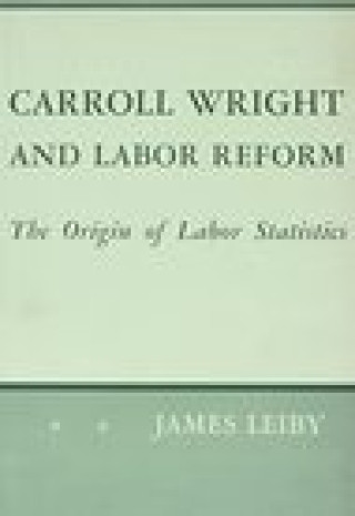 Carte Carroll Wright and Labor Reform J. Leiby
