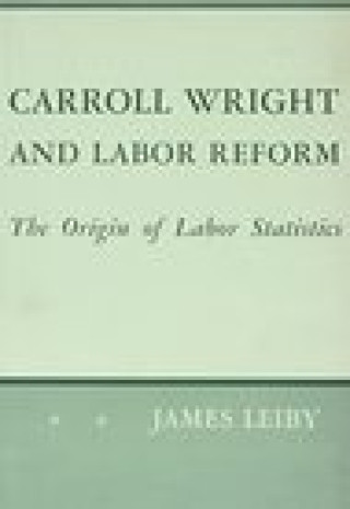 Kniha Carroll Wright and Labor Reform J. Leiby