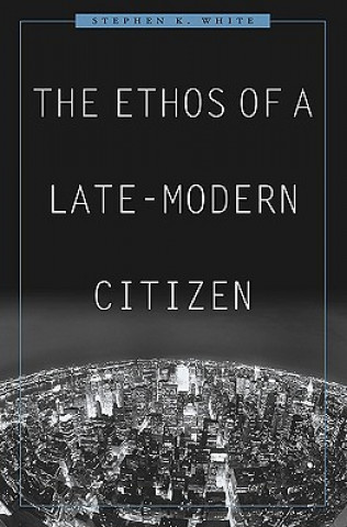 Kniha Ethos of a Late-Modern Citizen Stephen K. White