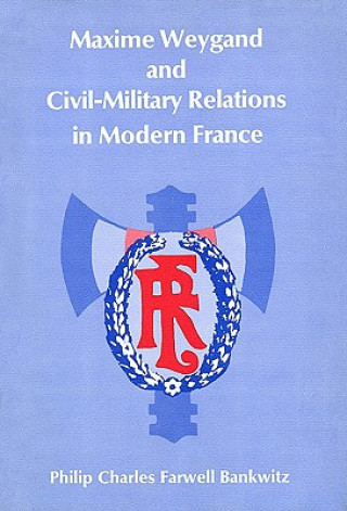 Książka Maxime Weygand and Civil-Military Relations in Modern France PCF Bankwitz