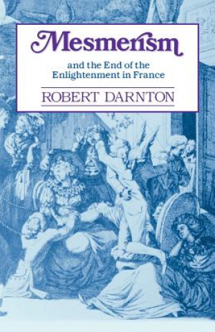 Kniha Mesmerism and the End of the Enlightenment in France Robert Darnton