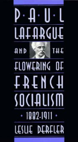 Kniha Paul Lafargue and the Flowering of French Socialism, 1882-1911 Leslie Derfler