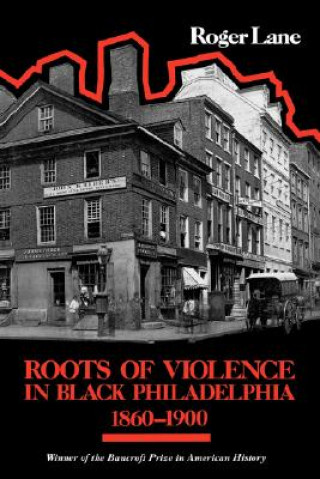 Kniha Roots of Violence in Black Philadelphia, 1860-1900 Roger Lane