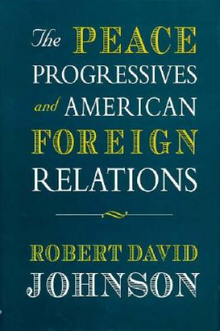Книга Peace Progressives and American Foreign Relations Robert David Johnson