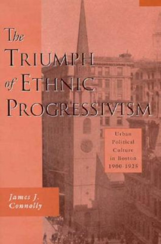 Kniha Triumph of Ethnic Progressivism James J. Connolly