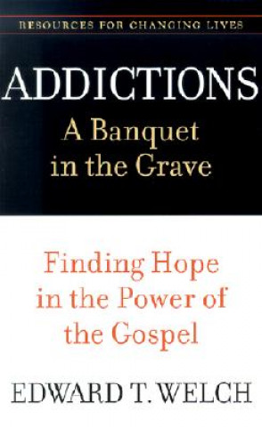 Carte Addictions: A Banquet in the Grave Edward T Welch