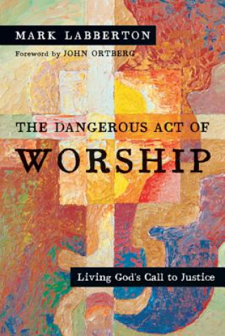 Könyv Dangerous Act of Worship - Living God`s Call to Justice MARK LABBERTON